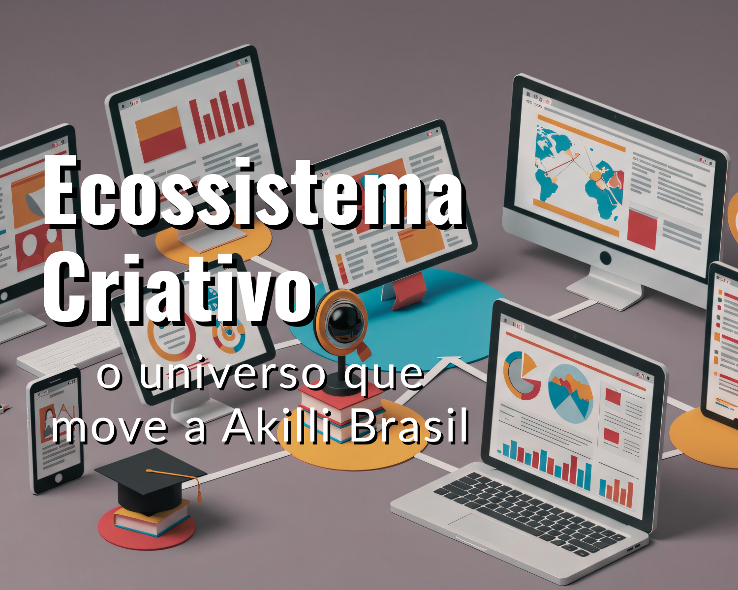 Ecossitema Criativo - o universo que move a Akilli Brasil